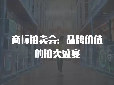 商標拍賣會：品牌價值的拍賣盛宴