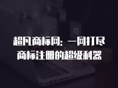 超凡商標網: 一網打盡商標注冊的超級利器