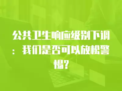 公共衛生響應級別下調：我們是否可以放松警惕？