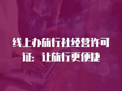 線上辦旅行社經營許可證：讓旅行更便捷