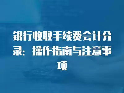 銀行收取手續費會計分錄：操作指南與注意事項