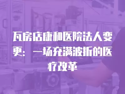 瓦房店康和醫院法人變更：一場充滿波折的醫療改革