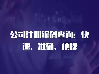 公司注冊編碼查詢：快速、準確、便捷