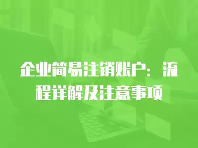 企業簡易注銷賬戶：流程詳解及注意事項