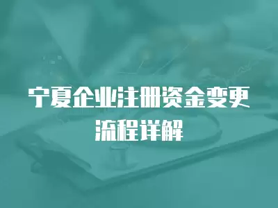 寧夏企業注冊資金變更流程詳解