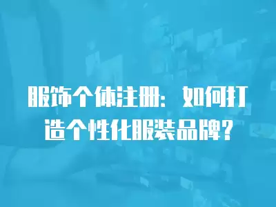 服飾個體注冊：如何打造個性化服裝品牌？