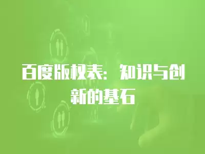 百度版權表：知識與創(chuàng)新的基石