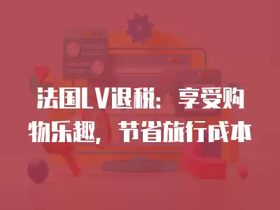 法國LV退稅：享受購物樂趣，節省旅行成本