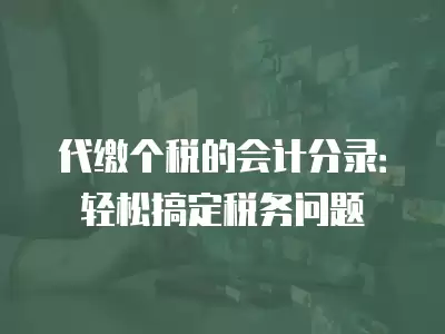 代繳個稅的會計分錄：輕松搞定稅務問題