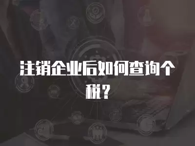 注銷企業后如何查詢個稅？