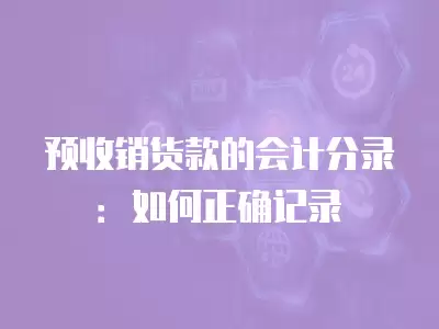 預收銷貨款的會計分錄：如何正確記錄