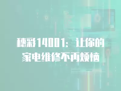 穗彩14001：讓你的家電維修不再煩惱