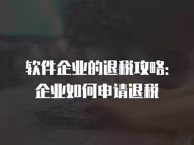 軟件企業的退稅攻略：企業如何申請退稅