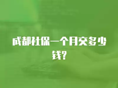 成都社保一個(gè)月交多少錢？