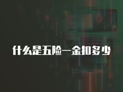 什么是五險一金扣多少