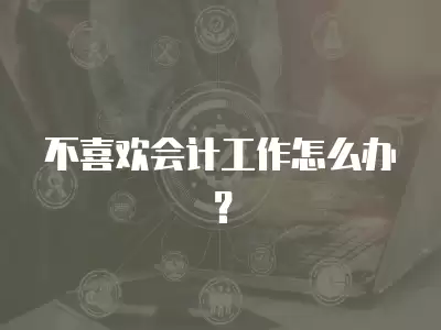 不喜歡會計工作怎么辦？