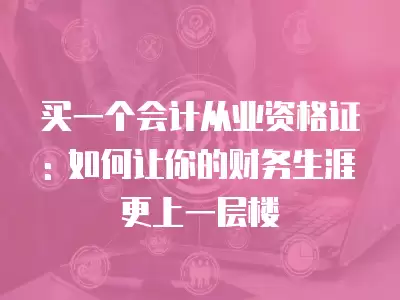 買一個會計從業資格證: 如何讓你的財務生涯更上一層樓