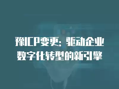 豫ICP變更: 驅動企業數字化轉型的新引擎