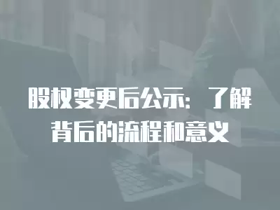 股權(quán)變更后公示：了解背后的流程和意義