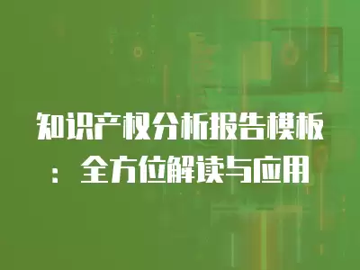 知識產權分析報告模板：全方位解讀與應用