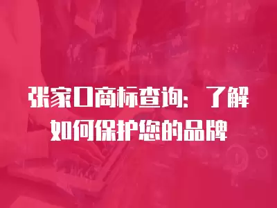 張家口商標(biāo)查詢：了解如何保護(hù)您的品牌