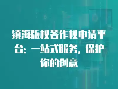 鎮(zhèn)海版權(quán)著作權(quán)申請(qǐng)平臺(tái): 一站式服務(wù), 保護(hù)你的創(chuàng)意