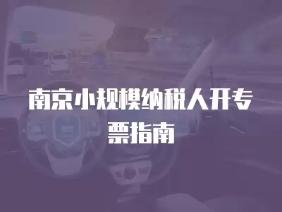 南京小規模納稅人開專票指南