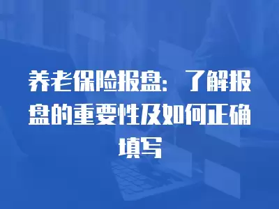 養老保險報盤：了解報盤的重要性及如何正確填寫