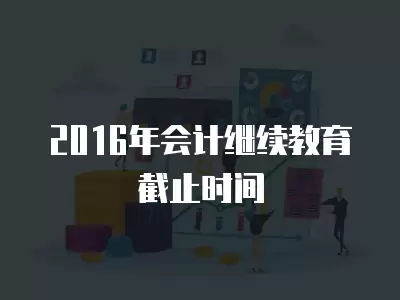 2016年會計繼續教育截止時間