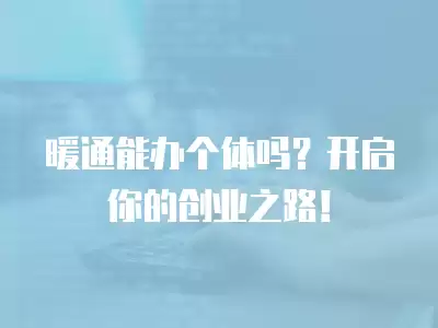 暖通能辦個(gè)體嗎？開啟你的創(chuàng)業(yè)之路！