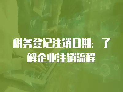 稅務登記注銷日期：了解企業注銷流程