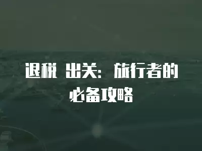 退稅 出關：旅行者的必備攻略