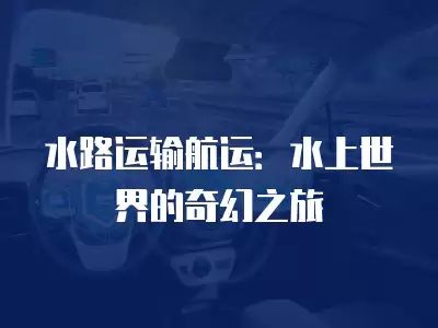 水路運輸航運：水上世界的奇幻之旅