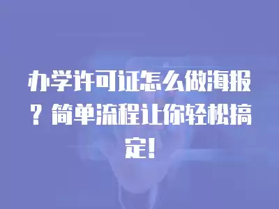 辦學許可證怎么做海報？簡單流程讓你輕松搞定！