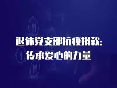 退休黨支部抗疫捐款：傳承愛心的力量