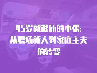 45歲就退休的小張：從職場新人到家庭主夫的轉變