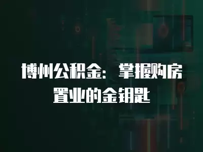 博州公積金：掌握購房置業的金鑰匙