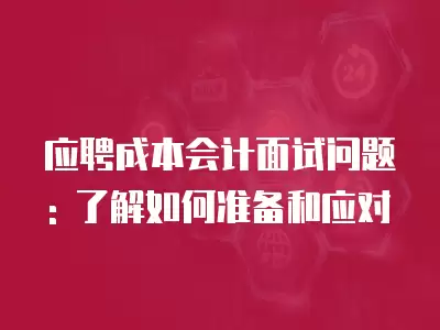 應聘成本會計面試問題: 了解如何準備和應對