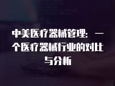 中美醫療器械管理：一個醫療器械行業的對比與分析