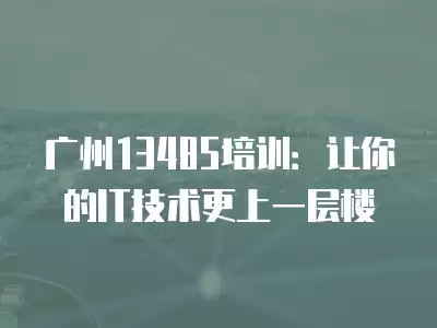 廣州13485培訓：讓你的IT技術更上一層樓