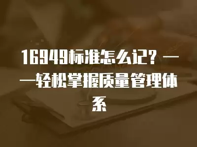 16949標準怎么記？——輕松掌握質量管理體系