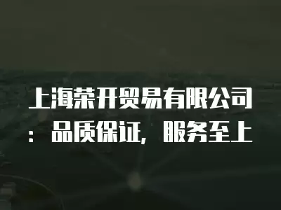 上海榮開貿易有限公司：品質保證，服務至上