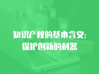 知識產權的基本含義：保護創新的利器