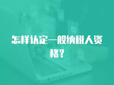 怎樣認定一般納稅人資格？