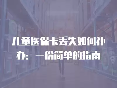 兒童醫?？▉G失如何補辦：一份簡單的指南