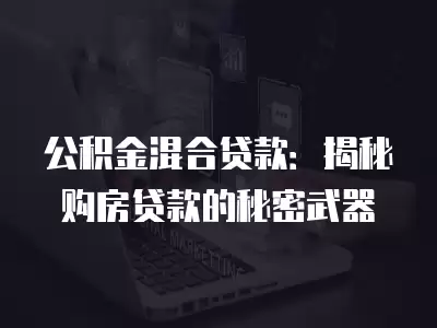 公積金混合貸款：揭秘購房貸款的秘密武器