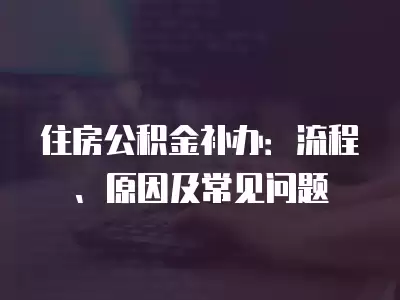 住房公積金補辦：流程、原因及常見問題