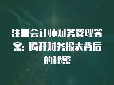 注冊會計師財務管理答案: 揭開財務報表背后的秘密