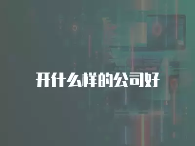 開什么樣的公司好