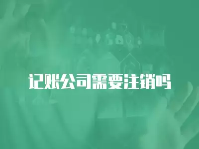 記賬公司需要注銷嗎